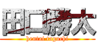 田口勝太 (hentai taguchi)