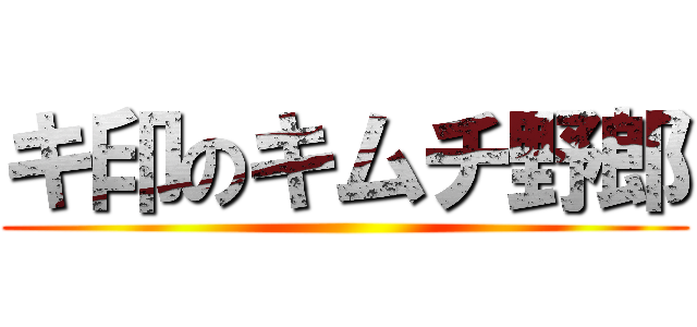キ印のキムチ野郎 ()
