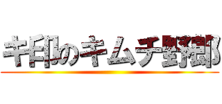 キ印のキムチ野郎 ()