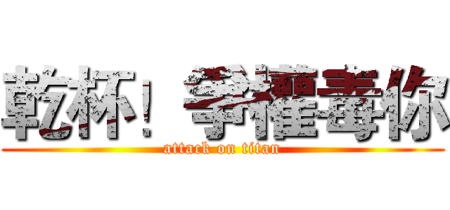 乾杯！爭權毒你 (attack on titan)