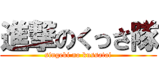 進撃のくっさ隊 (singeki no kussatai)