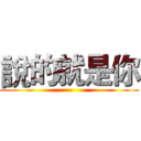 說的就是你 ()