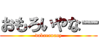 おもろいやなー (dakaranany)