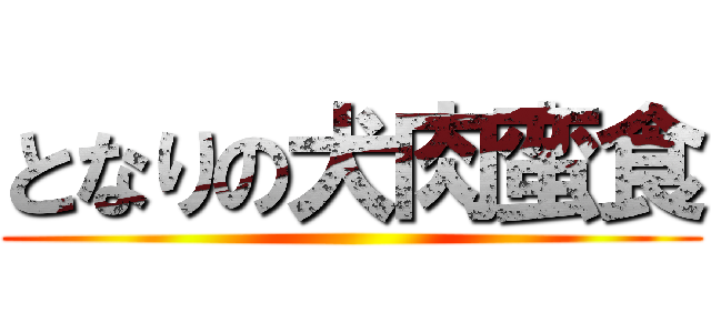 となりの犬肉蛮食 ()