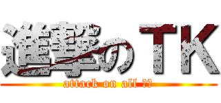 進撃のＴＫ (attack on all 老外)