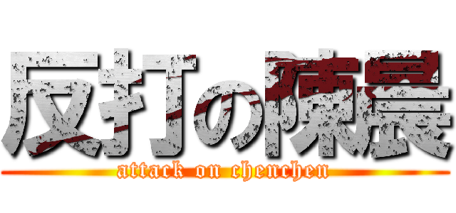 反打の陳晨 (attack on chenchen)