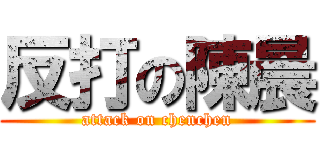 反打の陳晨 (attack on chenchen)