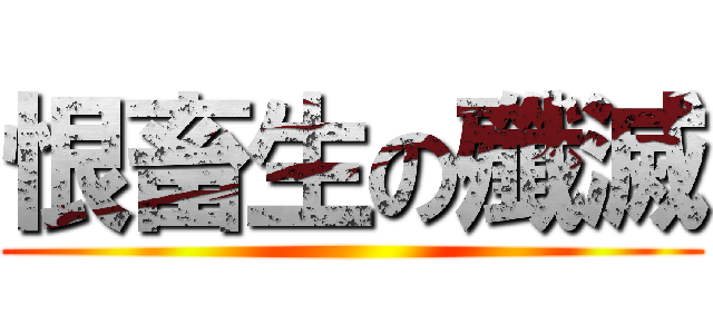 恨畜生の殲滅 ()