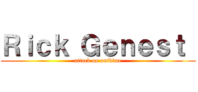 Ｒｉｃｋ Ｇｅｎｅｓｔ  (attack on anikime)