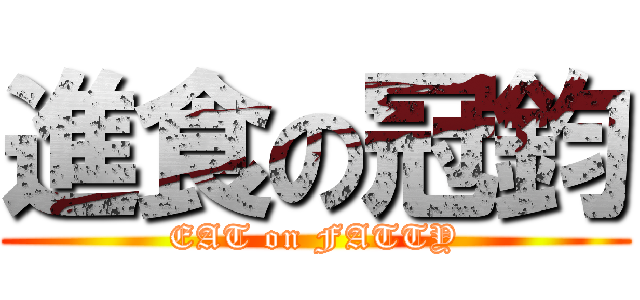 進食の冠鈞 (EAT on FATTY)