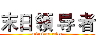 末日 领 导 者 (attack on titan)