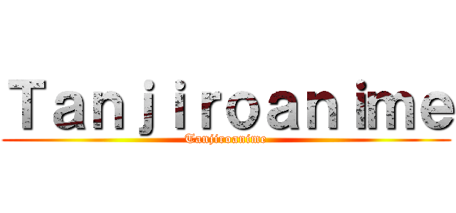 Ｔａｎｊｉｒｏａｎｉｍｅ (Tanjiroanime)