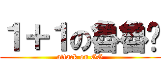 １＋１の魯魯咪 (attack on GG)