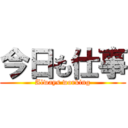 今日も仕事 (Always working)