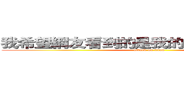 我希望網友看到的是我的內在而不是外表 (attack on titan)