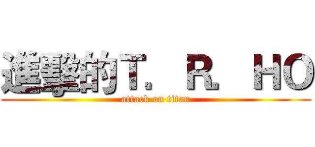 進擊的Ｔ．Ｒ．ＨＯ (attack on titan)