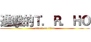 進擊的Ｔ．Ｒ．ＨＯ (attack on titan)