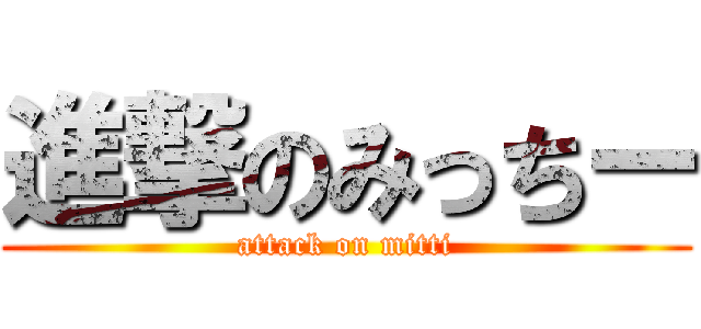 進撃のみっちー (attack on mitti)