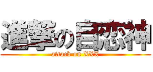 進撃の自恋神 (attack on XXX)