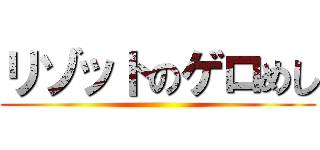 リゾットのゲロめし ()