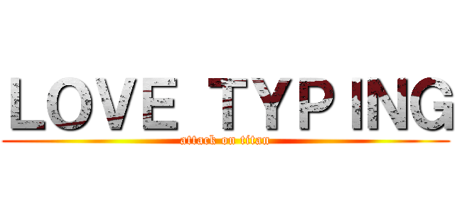 ＬＯＶＥ ＴＹＰＩＮＧ (attack on titan)