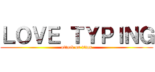 ＬＯＶＥ ＴＹＰＩＮＧ (attack on titan)