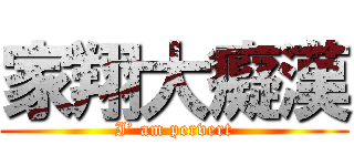 家翔大癡漢 (I’ am pervert)
