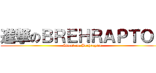 進撃のＢＲＥＨＲＡＰＴＯＲ (Attack on Brehraptor)