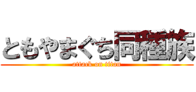 ともやまぐち同種族 (attack on titan)