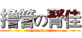 撸管の腎佳 (lol on shenjia)