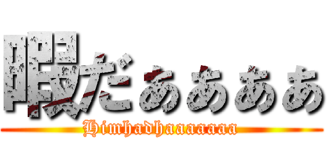 暇だぁぁぁぁ (Himhadhaaaaaaa)