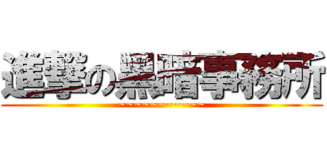 進撃の黑暗事務所 (~~~~~~~~~~~)