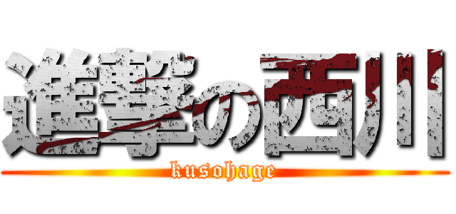 進撃の西川 (kusohage)