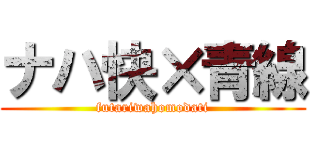 ナハ快×青線 (futariwahomodati)