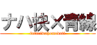 ナハ快×青線 (futariwahomodati)