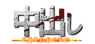 中出し (CHINPOKO)