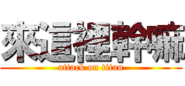 來這裡幹嘛 (attack on titan)