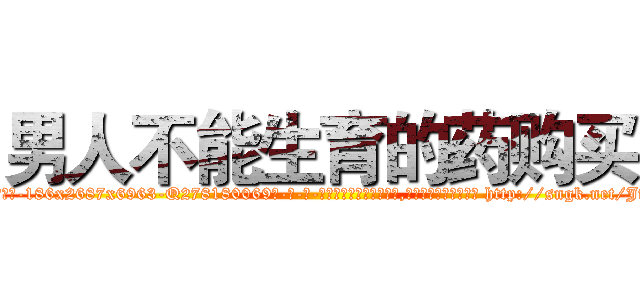 男人不能生育的药购买 (男人不能生育的药购买【电-186x2687x6963-Q278180069元-吉-药-业】我们做的是长期生意,靠的是老客户长期支持 http://sngk.net/JfWAM3
)