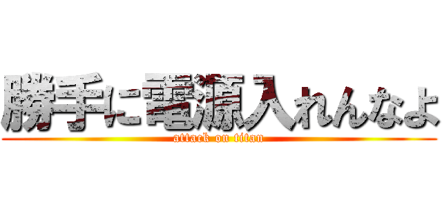 勝手に電源入れんなよ (attack on titan)