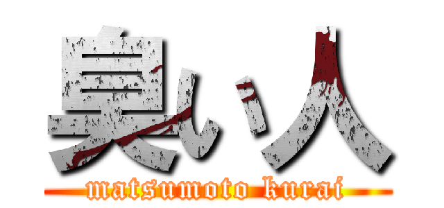 臭い人 (matsumoto kurai)