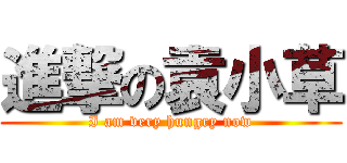 進撃の袁小草 (I am very hungry now)