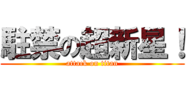 駐禁の超新星！ (attack on titan)