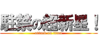駐禁の超新星！ (attack on titan)