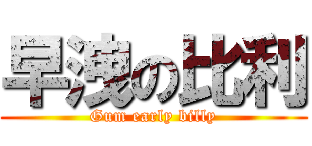 早洩の比利 (Gum early billy)