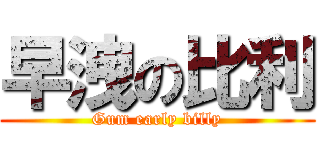 早洩の比利 (Gum early billy)
