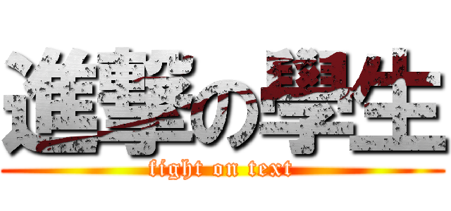 進撃の學生 (fight on text)