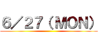 ６／２７（ ＭＯＮ） ()