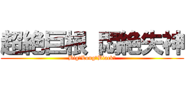 超絶巨根 悶絶失神 (Big＆Long　Black　)
