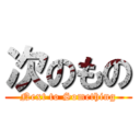 次のもの (Next to Something)