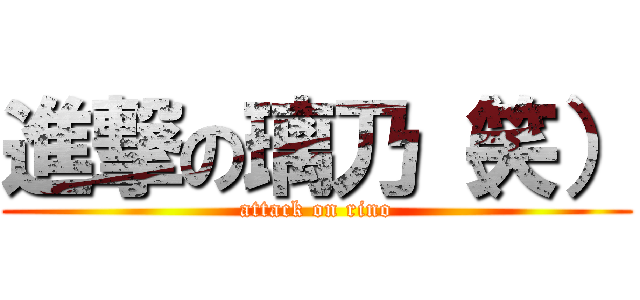 進撃の璃乃（笑） (attack on rino)